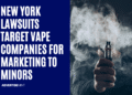 New York Lawsuits Target Vape Companies for Marketing to Minors
