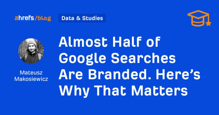 Almost Half of Google Searches Are Branded. Here’s Why That Matters