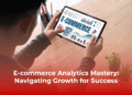 E-commerce Analytics Mastery: Navigating Growth for Success