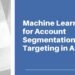 Machine Learning For Account Segmentation And Targeting In ABM