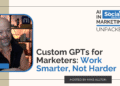 Custom GPTs for Marketers: Work Smarter, Not Harder