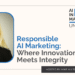 Responsible AI Marketing: Where Innovation Meets Integrity