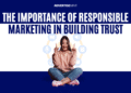 The Importance of Responsible Marketing in Building Trust
