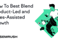 How To Best Blend Product-Led and Sales-Assisted Growth