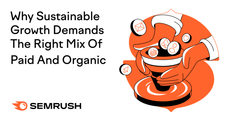 Why Sustainable Growth Demands The Right Mix Of Paid And Organic