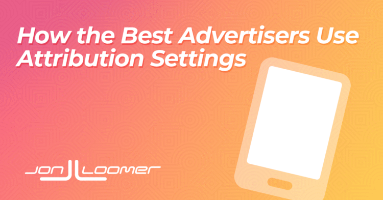 The Best Advertisers Compare Attribution Settings