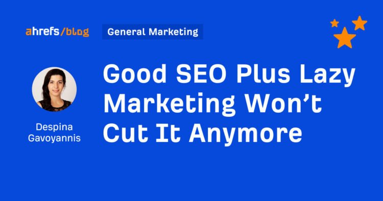 Good SEO Plus Lazy Marketing Won’t Cut It Anymore