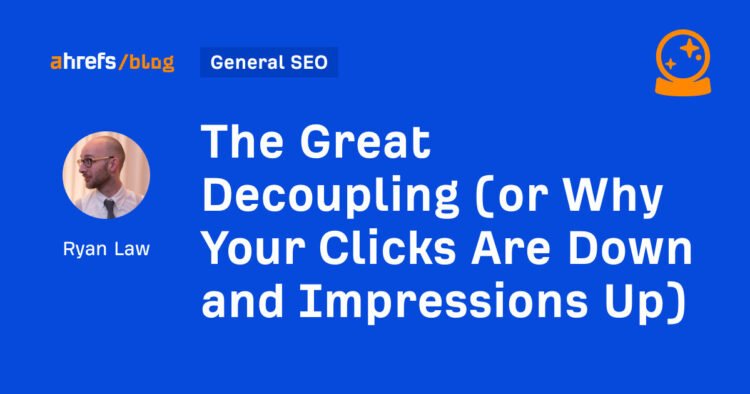 The Great Decoupling (or Why Your Clicks Are Down and Impressions Up)