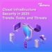 Cloud Infrastructure Security in 2025: Trends,Tools and Threats