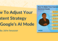 How To Adjust Your Content Strategy for Google’s AI Mode