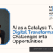 AI as a Catalyst: Turning Digital Transformation Challenges into Opportunities