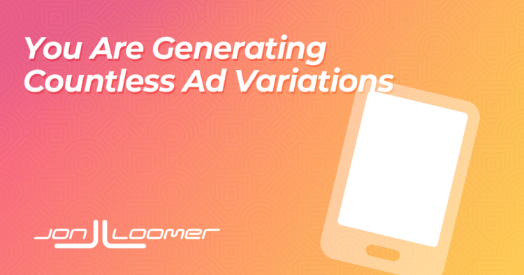 You Are Generating Countless Ad Variations
