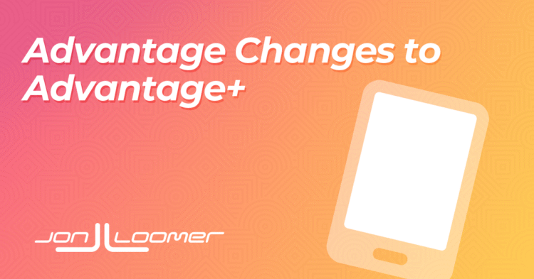 Advantage Changes to Advantage+ – Jon Loomer Digital