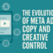 The Evolution of Meta Ads Copy and Creative Control
