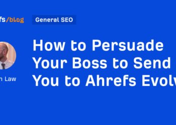 How to Persuade Your Boss to Send You to Ahrefs Evolve