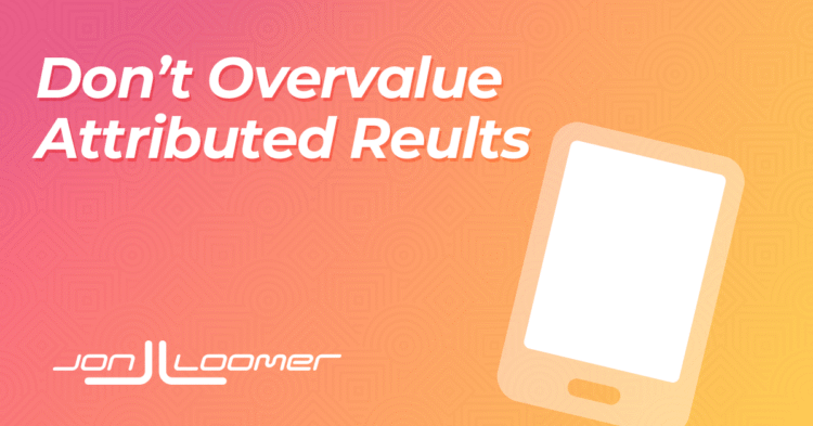 Don’t Overvalue Attributed Results – Jon Loomer Digital