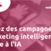 Créez des campagnes marketing intelligentes grâce à l’IA