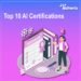 Top 10 AI Certifications (Updated)