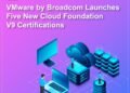 VMware by Broadcom Launches 5 New Cloud V9 Certifications