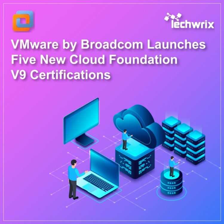VMware by Broadcom Launches 5 New Cloud V9 Certifications