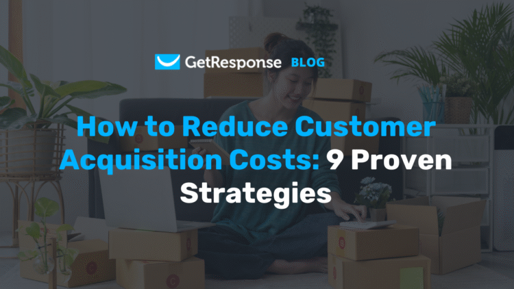 How to Reduce Customer Acquisition Costs: 9 Proven Strategies