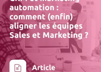 CRM et marketing automation : comment (enfin) aligner les équipes Sales et Marketing ?
