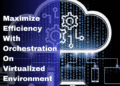 How to Maximize Efficiency with Orchestration in Virtualized Environments?