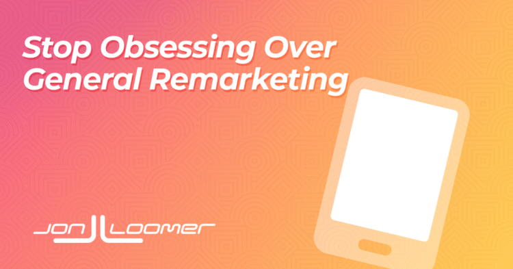 Stop Obsessing Over General Remarketing