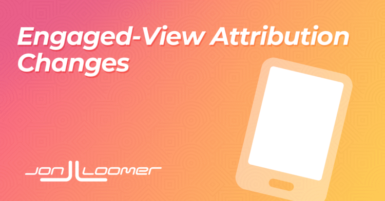 Engaged-View Attribution Changes – Jon Loomer Digital