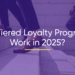 Do Tiered Loyalty Programs Work In 2025?