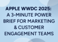 Apple WWDC 2025 Power Brief for Marketers & CX Experts
