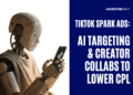 TikTok Spark Ads: AI Targeting & Creator Collabs to Lower CPL