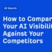 How to Compare Your AI Visibility Against Your Competitors