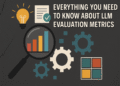 Everything You Need to Know About LLM Evaluation Metrics