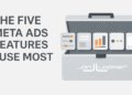 The Five Meta Ads Features I Use Most