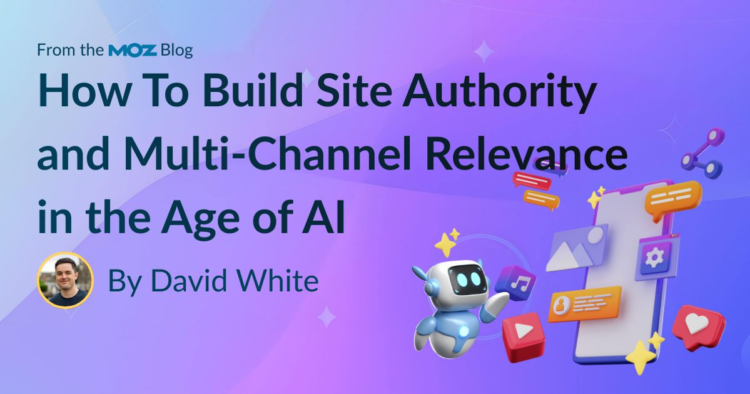 How To Build Site Authority and Multi-Channel Relevance in the Age of AI
