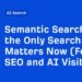 Semantic Search Is the Only Search That Matters Now (For SEO and AI Visibility)