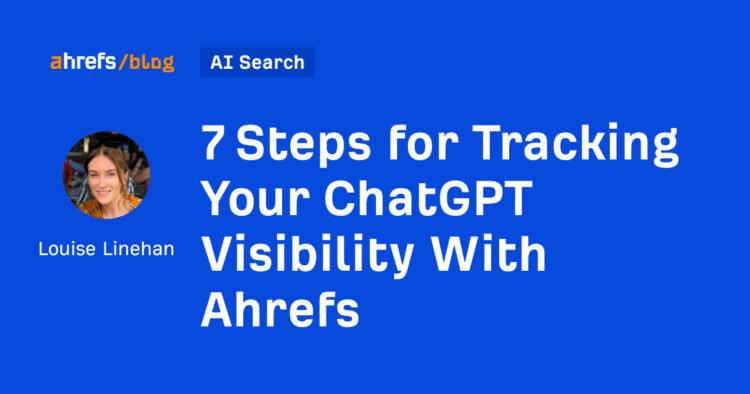 7 Steps for Tracking Your ChatGPT Visibility With Ahrefs