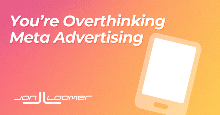 You’re Overthinking Meta Advertising – Jon Loomer Digital