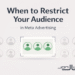 When to Restrict Your Audience in Meta Advertising