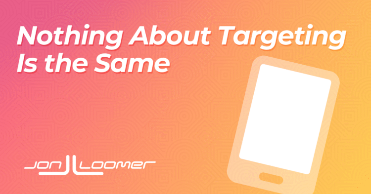Nothing About Targeting is the Same