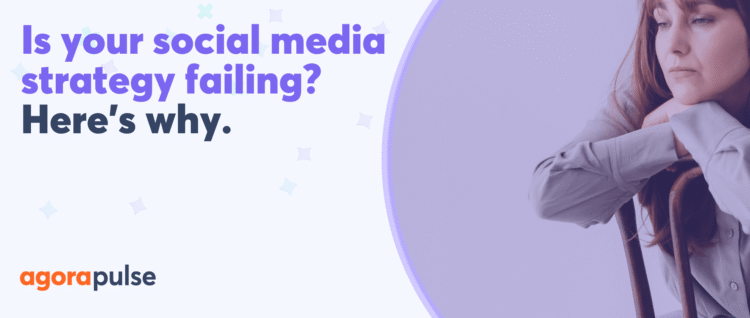 Is your social media strategy failing? Here’s why.