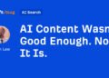 AI Content Wasn’t Good Enough. Now It Is.