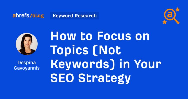 How to Focus on Topics (Not Keywords) in Your SEO Strategy
