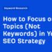 How to Focus on Topics (Not Keywords) in Your SEO Strategy
