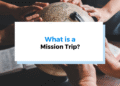 What Is a Mission Trip and How Do You Run One?