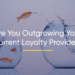 10 Signs You’ve Outgrown Your Loyalty Program Provider