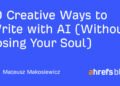 10 Creative Ways to Write with AI (Without Losing Your Soul)