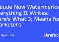Claude Now Watermarks Everything It Writes. Here’s What It Means for Marketers