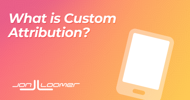 What is Custom Attribution? – Jon Loomer Digital